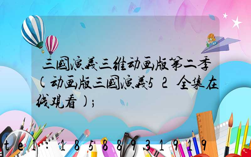 三国演义三维动画版第二季(动画版三国演义52全集在线观看)