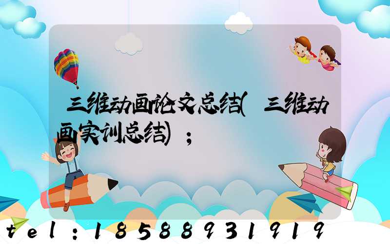 三维动画论文总结(三维动画实训总结)