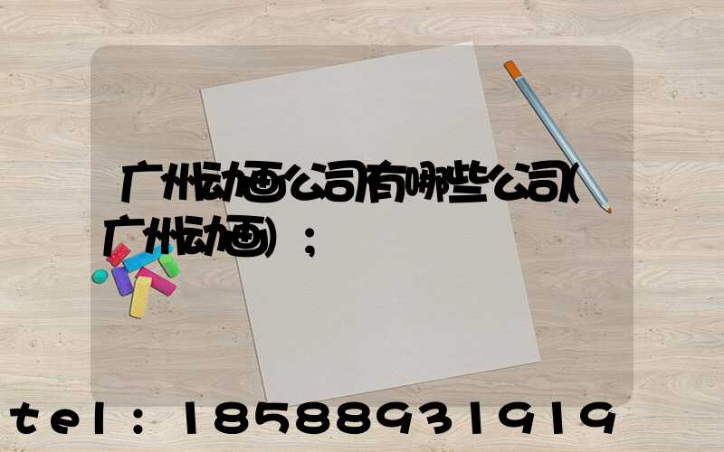 广州动画公司有哪些公司(广州动画)