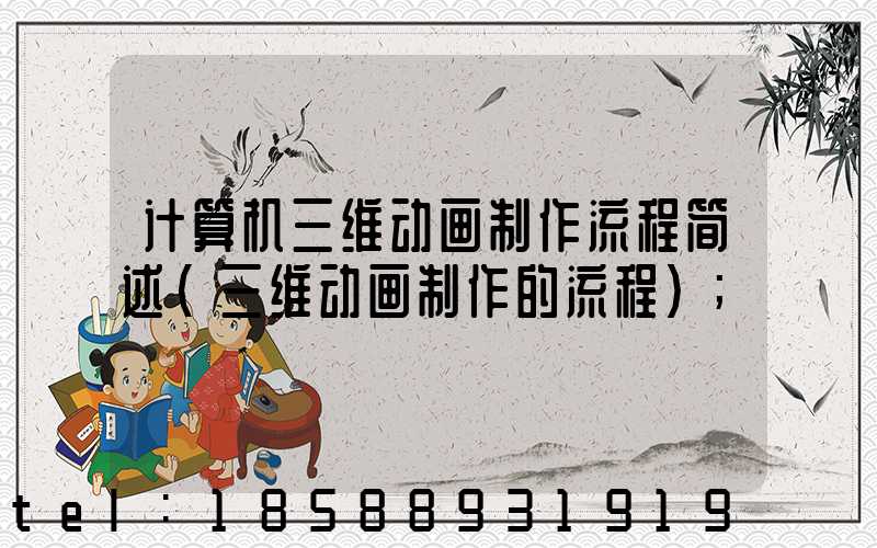 计算机三维动画制作流程简述(三维动画制作的流程)